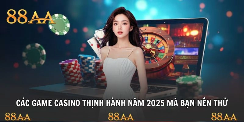 Các game casino thịnh hành năm 2025 mà bạn nên thử