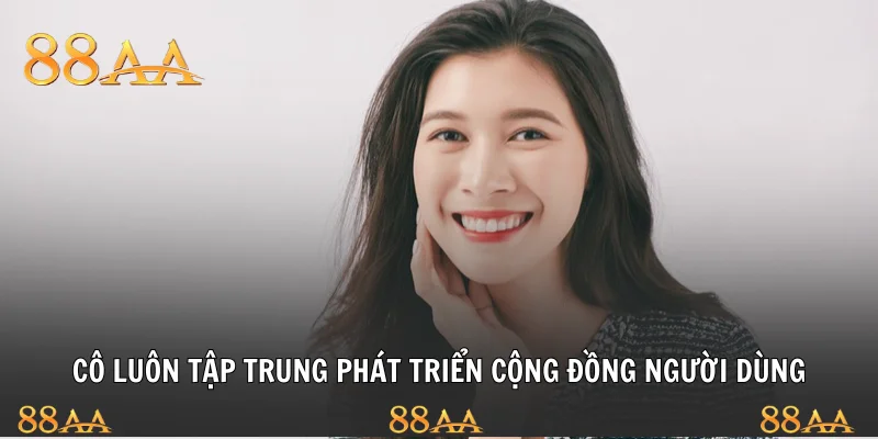 Cô luôn tập trung phát triển cộng đồng người dùng