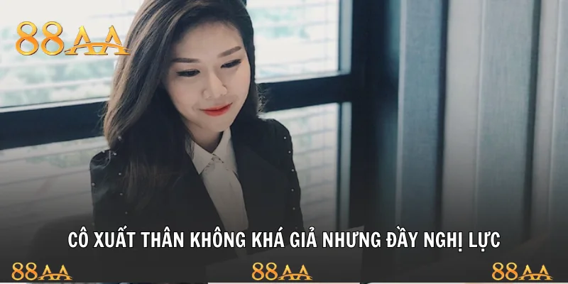 Cô xuất thân không khá giả nhưng đầy nghị lực