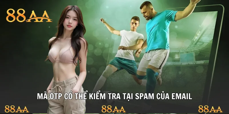 Mã OTP có thể kiểm tra tại Spam của email