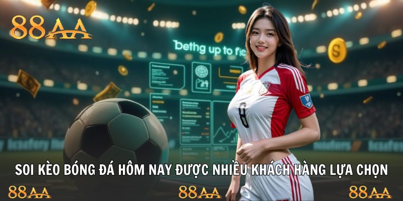 Soi kèo bóng đá hôm nay được nhiều khách hàng lựa chọn